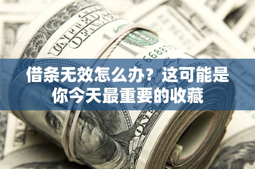 济南借条无效怎么办？这可能是你今天最重要的收藏