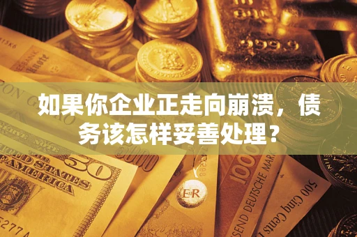 济南如果你企业正走向崩溃，债务该怎样妥善处理？