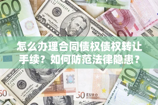 济南怎么办理合同债权债权转让手续？如何防范法律隐患？