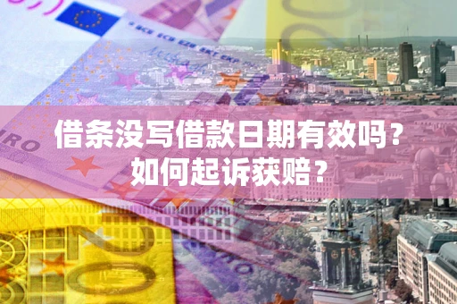 济南借条没写借款日期有效吗？如何起诉获赔？