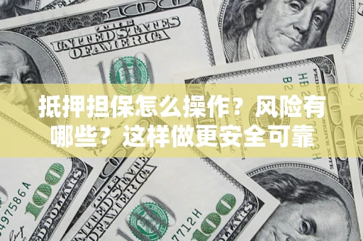 济南抵押担保怎么操作？风险有哪些？这样做更安全可靠