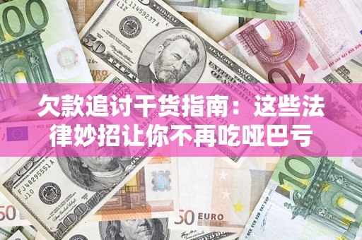 济南欠款追讨干货指南：这些法律妙招让你不再吃哑巴亏