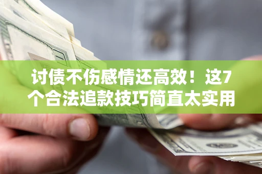 济南讨债不伤感情还高效！这7个合法追款技巧简直太实用