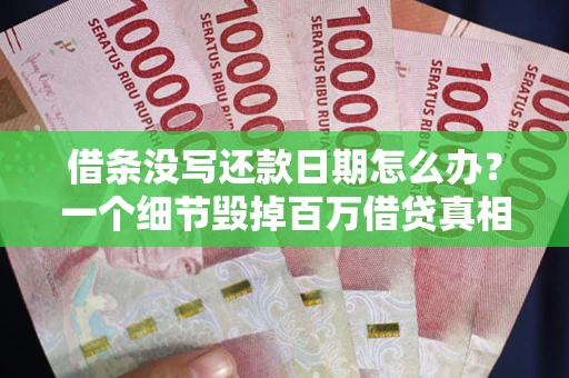 济南借条没写还款日期怎么办？一个细节毁掉百万借贷真相