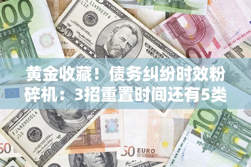 济南黄金收藏！债务纠纷时效粉碎机：3招重置时间还有5类不设年限的特殊债务