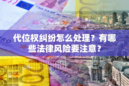 济南代位权纠纷怎么处理？有哪些法律风险要注意？