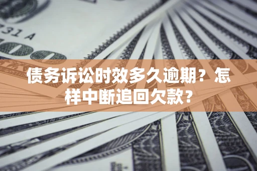 济南债务诉讼时效多久逾期？怎样中断追回欠款？