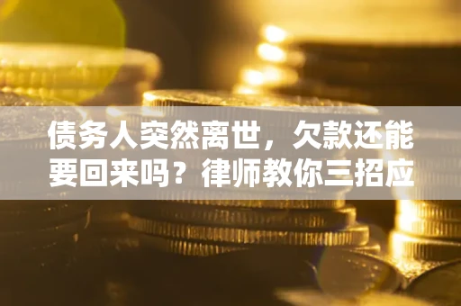 济南债务人突然离世，欠款还能要回来吗？律师教你三招应对
