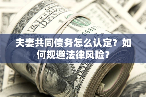 济南夫妻共同债务怎么认定？如何规避法律风险？