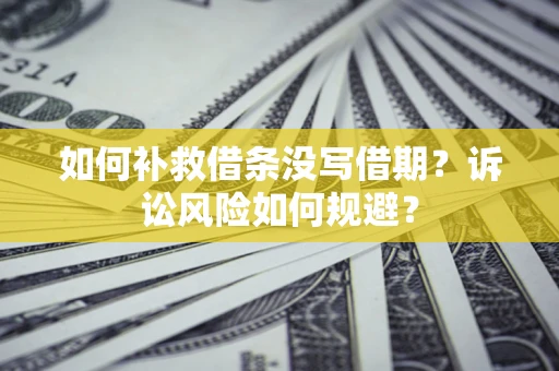 济南如何补救借条没写借期？诉讼风险如何规避？