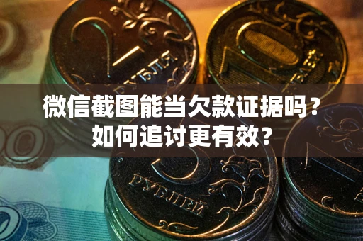 济南微信截图能当欠款证据吗？如何追讨更有效？