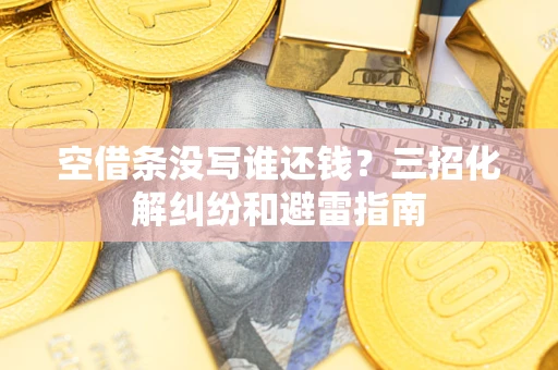 济南空借条没写谁还钱？三招化解纠纷和避雷指南