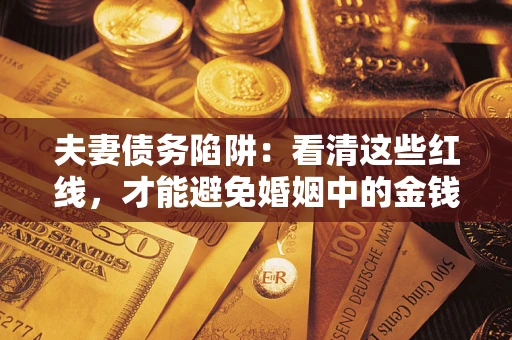 济南夫妻债务陷阱：看清这些红线，才能避免婚姻中的金钱危机