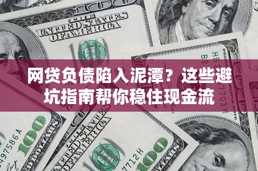 济南网贷负债陷入泥潭？这些避坑指南帮你稳住现金流