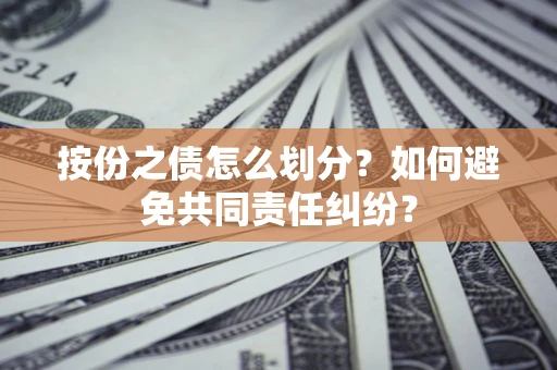 济南按份之债怎么划分？如何避免共同责任纠纷？