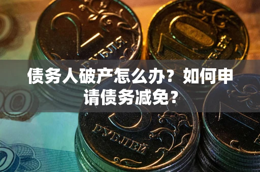 济南债务人破产怎么办？如何申请债务减免？
