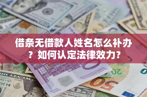 济南借条无借款人姓名怎么补办？如何认定法律效力？