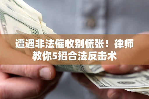 济南遭遇非法催收别慌张！律师教你5招合法反击术