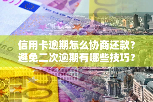 济南信用卡逾期怎么协商还款？避免二次逾期有哪些技巧？