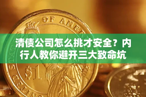 济南清债公司怎么挑才安全？内行人教你避开三大致命坑