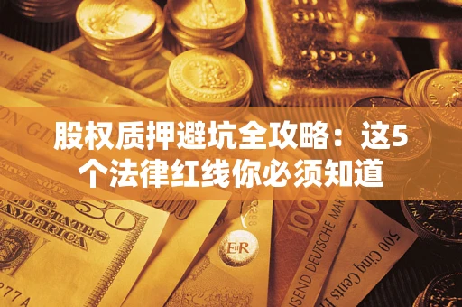 济南股权质押避坑全攻略：这5个法律红线你必须知道