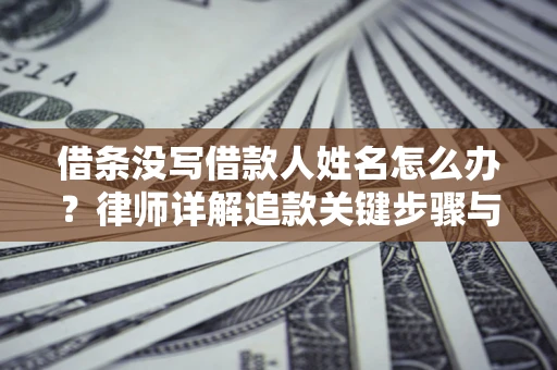 济南借条没写借款人姓名怎么办？律师详解追款关键步骤与证据链构建