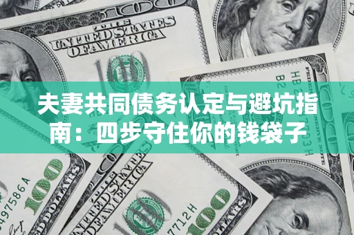 济南夫妻共同债务认定与避坑指南：四步守住你的钱袋子