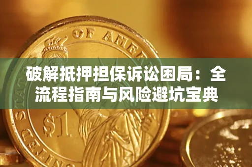 济南破解抵押担保诉讼困局:全流程指南与风险避坑宝典 济南破解抵押担保诉讼困局:全流程指南与风险避坑宝典