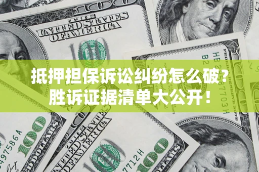 济南抵押担保诉讼纠纷怎么破？胜诉证据清单大公开！