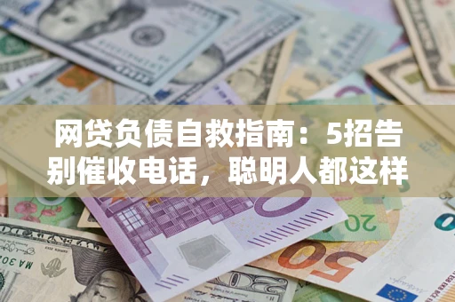 济南网贷负债自救指南：5招告别催收电话，聪明人都这样做