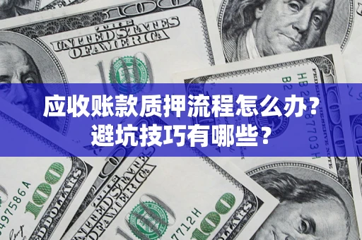 济南应收账款质押流程怎么办？避坑技巧有哪些？