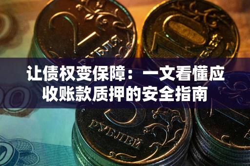 济南让债权变保障：一文看懂应收账款质押的安全指南