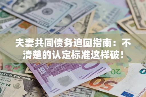 济南夫妻共同债务追回指南：不清楚的认定标准这样破！
