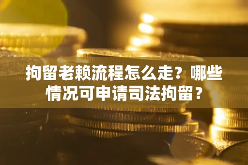 济南拘留老赖流程怎么走?哪些情况可申请司法拘留? 济南拘留老赖流程怎么走?哪些情况可申请司法拘留?