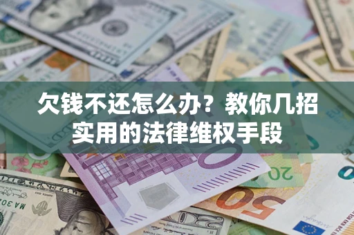 济南欠钱不还怎么办？教你几招实用的法律维权手段