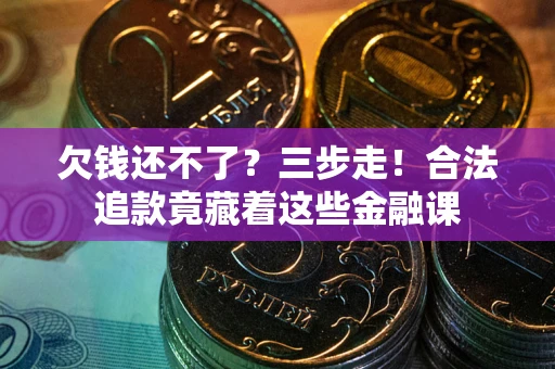 济南欠钱还不了？三步走！合法追款竟藏着这些金融课
