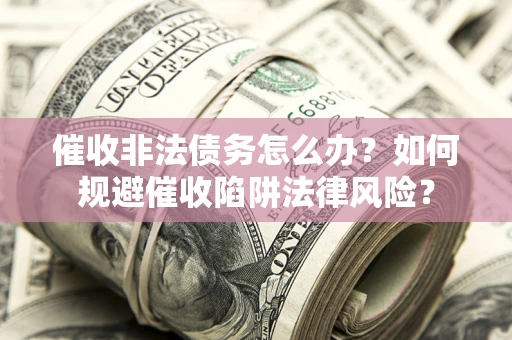 济南催收非法债务怎么办？如何规避催收陷阱法律风险？