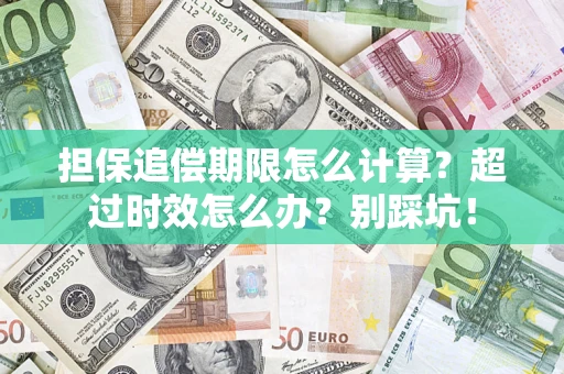 济南担保追偿期限怎么计算？超过时效怎么办？别踩坑！