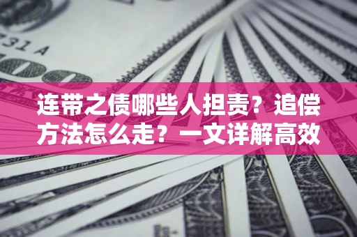 济南连带之债哪些人担责？追偿方法怎么走？一文详解高效维权流程