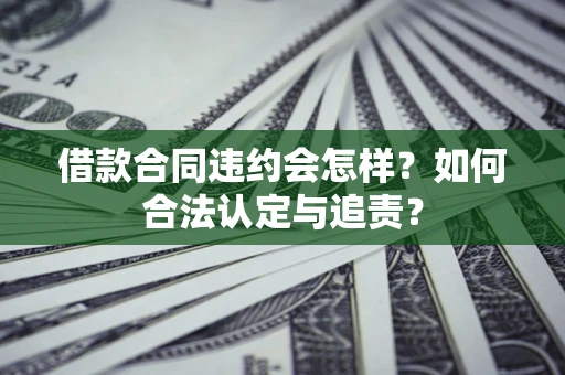 济南借款合同违约会怎样？如何合法认定与追责？
