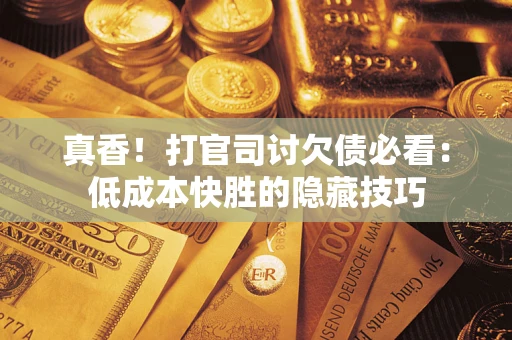 济南真香！打官司讨欠债必看：低成本快胜的隐藏技巧