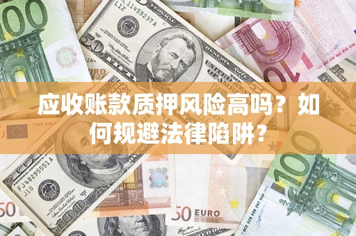 济南应收账款质押风险高吗？如何规避法律陷阱？