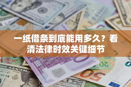 济南一纸借条到底能用多久？看清法律时效关键细节