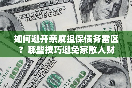 济南如何避开亲戚担保债务雷区？哪些技巧避免家散人财