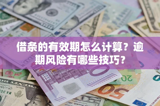 济南借条的有效期怎么计算？逾期风险有哪些技巧？