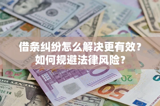 济南借条纠纷怎么解决更有效？如何规避法律风险？
