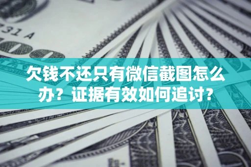济南欠钱不还只有微信截图怎么办？证据有效如何追讨？