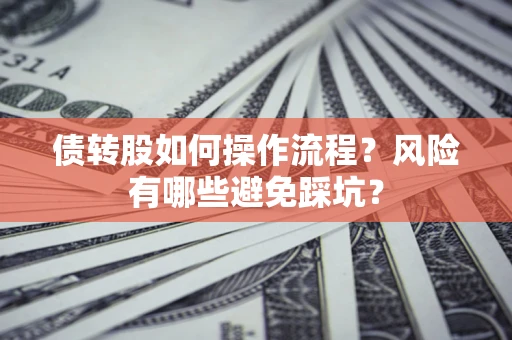 济南债转股如何操作流程?风险有哪些避免踩坑? 济南债转股如何操作流程?风险有哪些避免踩坑?