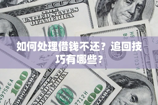 济南如何处理借钱不还？追回技巧有哪些？