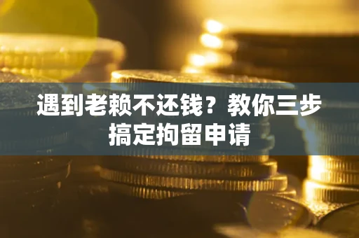 济南遇到老赖不还钱？教你三步搞定拘留申请